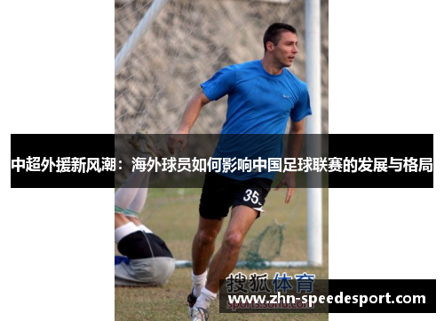 中超外援新风潮：海外球员如何影响中国足球联赛的发展与格局