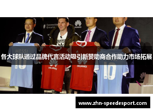 各大球队通过品牌代言活动吸引新赞助商合作助力市场拓展