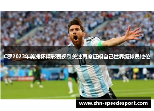 C罗2023年美洲杯精彩表现引关注再度证明自己世界级球员地位