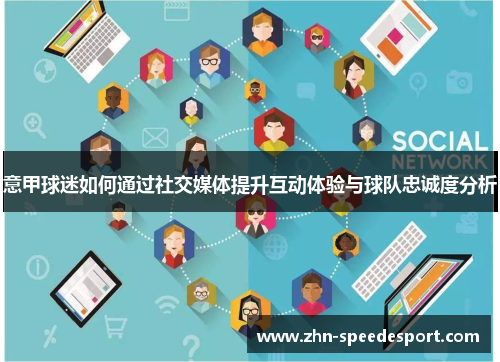 意甲球迷如何通过社交媒体提升互动体验与球队忠诚度分析 意甲球迷如何通过社交媒体提升互动体验与球队忠诚度分析