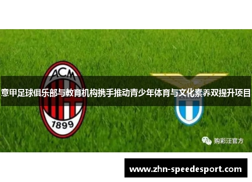 意甲足球俱乐部与教育机构携手推动青少年体育与文化素养双提升项目
