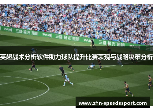 英超战术分析软件助力球队提升比赛表现与战略决策分析