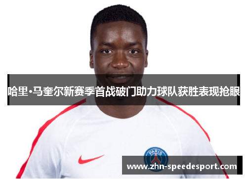哈里·马奎尔新赛季首战破门助力球队获胜表现抢眼
