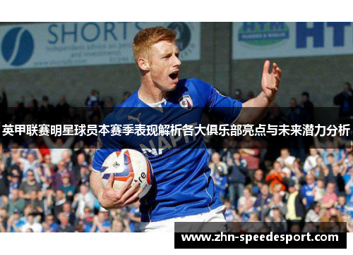 英甲联赛明星球员本赛季表现解析各大俱乐部亮点与未来潜力分析