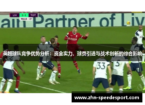 英超球队竞争优势分析：资金实力、球员引进与战术创新的综合影响