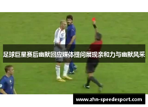 足球巨星赛后幽默回应媒体提问展现亲和力与幽默风采