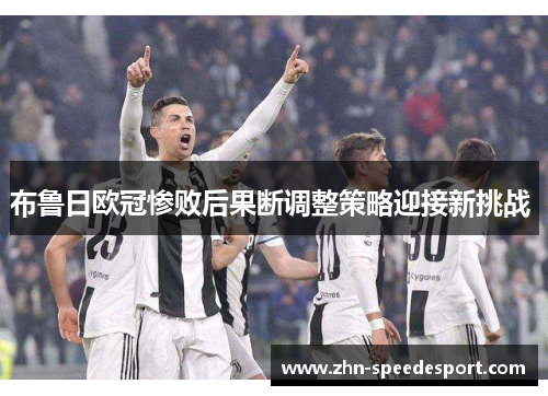 布鲁日欧冠惨败后果断调整策略迎接新挑战 布鲁日欧冠惨败后果断调整策略迎接新挑战