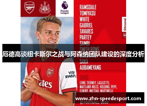 厄德高谈纽卡斯尔之战与阿森纳团队建设的深度分析
