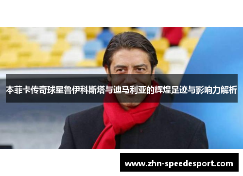 本菲卡传奇球星鲁伊科斯塔与迪马利亚的辉煌足迹与影响力解析