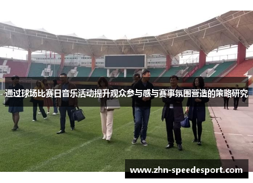 通过球场比赛日音乐活动提升观众参与感与赛事氛围营造的策略研究