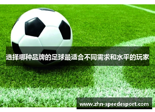 选择哪种品牌的足球最适合不同需求和水平的玩家