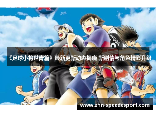 《足球小将世青篇》最新更新动态揭晓 新剧情与角色精彩升级