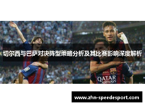 切尔西与巴萨对决阵型策略分析及其比赛影响深度解析