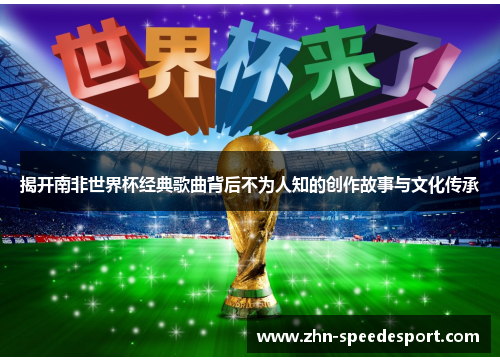 揭开南非世界杯经典歌曲背后不为人知的创作故事与文化传承