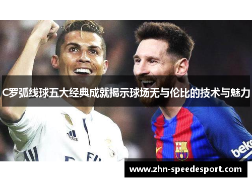 C罗弧线球五大经典成就揭示球场无与伦比的技术与魅力