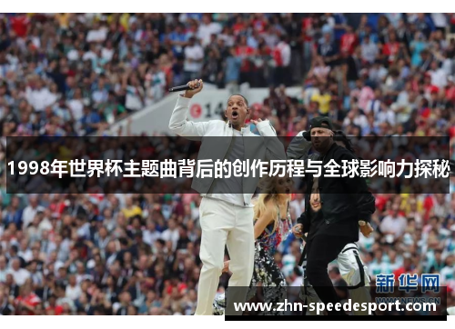 1998年世界杯主题曲背后的创作历程与全球影响力探秘 1998年世界杯主题曲背后的创作历程与全球影响力探秘