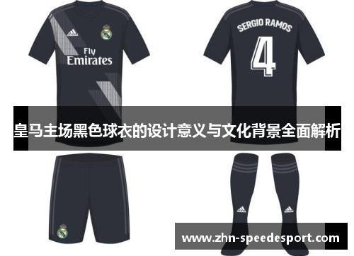 皇马主场黑色球衣的设计意义与文化背景全面解析