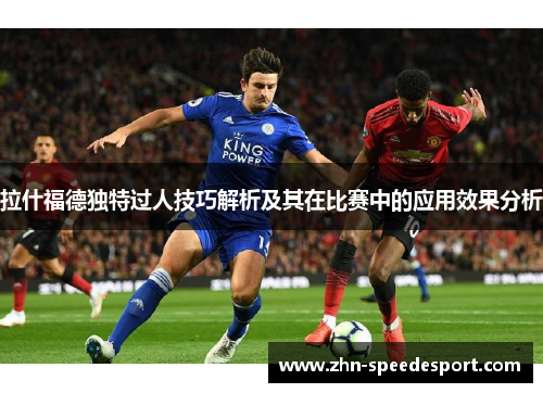 拉什福德独特过人技巧解析及其在比赛中的应用效果分析