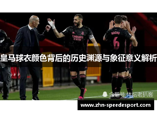 皇马球衣颜色背后的历史渊源与象征意义解析