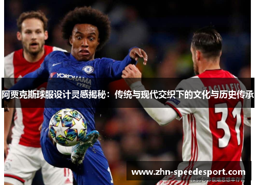 阿贾克斯球服设计灵感揭秘：传统与现代交织下的文化与历史传承