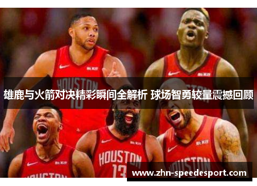 雄鹿与火箭对决精彩瞬间全解析 球场智勇较量震撼回顾 雄鹿与火箭对决精彩瞬间全解析 球场智勇较量震撼回顾