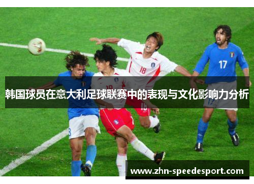 韩国球员在意大利足球联赛中的表现与文化影响力分析
