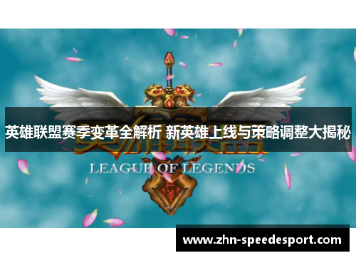 英雄联盟赛季变革全解析 新英雄上线与策略调整大揭秘 英雄联盟赛季变革全解析 新英雄上线与策略调整大揭秘