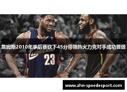 詹姆斯2010年季后赛砍下45分带领热火力克对手成功晋级