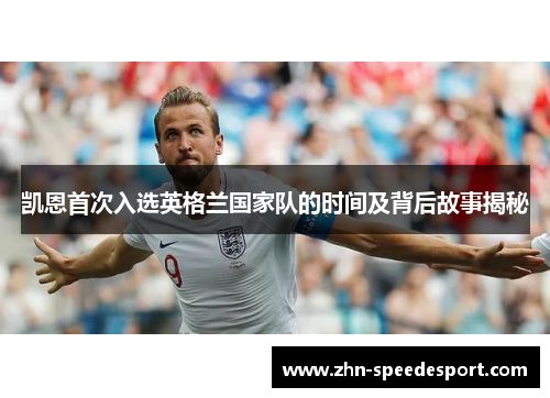 凯恩首次入选英格兰国家队的时间及背后故事揭秘