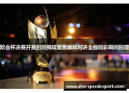 欧会杯决赛开赛时间揭晓聚焦巅峰对决全程精彩瞬间回顾