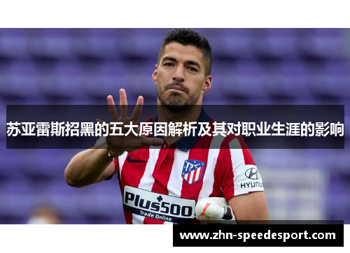 苏亚雷斯招黑的五大原因解析及其对职业生涯的影响 苏亚雷斯招黑的五大原因解析及其对职业生涯的影响