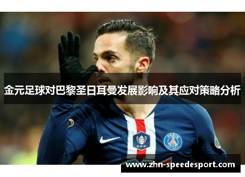 金元足球对巴黎圣日耳曼发展影响及其应对策略分析 金元足球对巴黎圣日耳曼发展影响及其应对策略分析